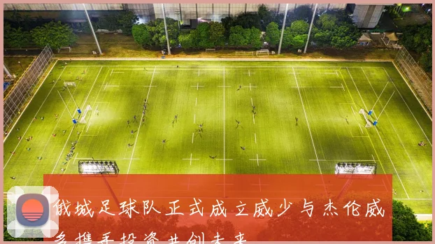 俄城足球队正式成立威少与杰伦威多携手投资共创未来