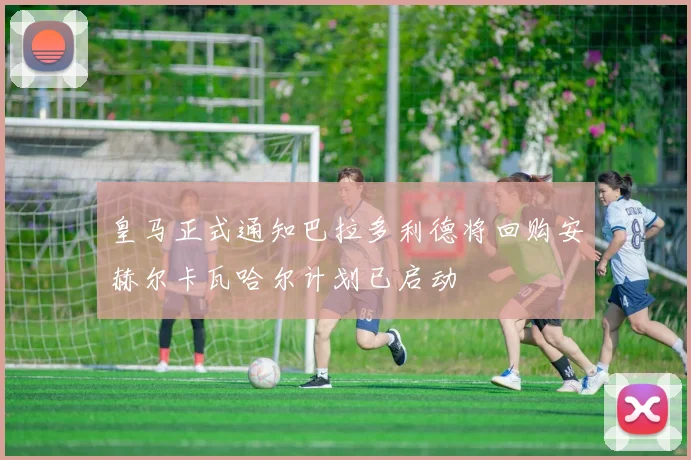 皇马正式通知巴拉多利德将回购安赫尔卡瓦哈尔计划已启动