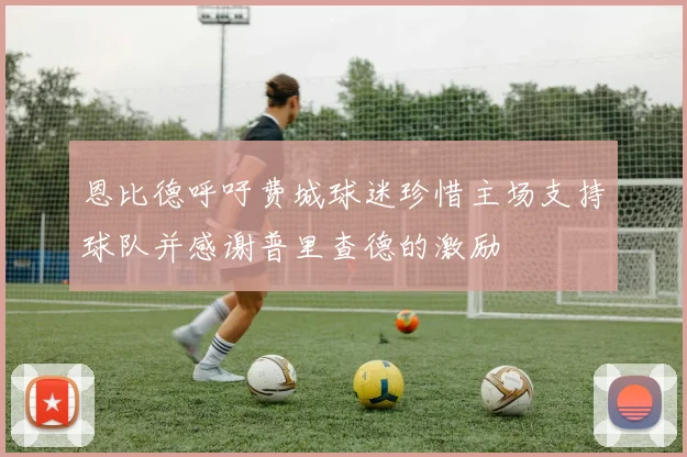 恩比德呼吁费城球迷珍惜主场支持球队并感谢普里查德的激励