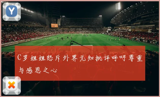 C罗姐姐怒斥外界无知批评呼吁尊重与感恩之心