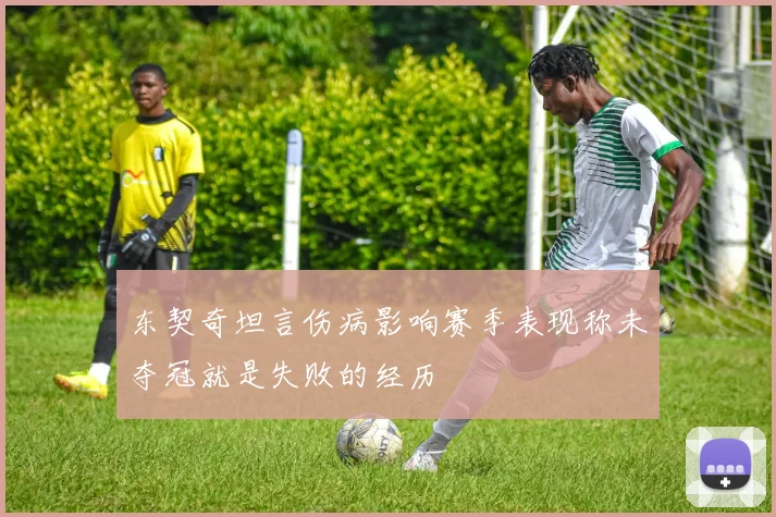 东契奇坦言伤病影响赛季表现称未夺冠就是失败的经历