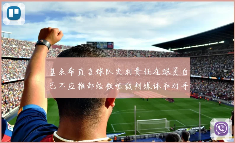 基米希直言球队失利责任在球员自己不应推卸给教练裁判媒体和对手