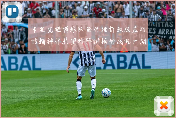 卡里克强调球队面对挫折积极应对的精神并展望对阵伊镇的战略计划