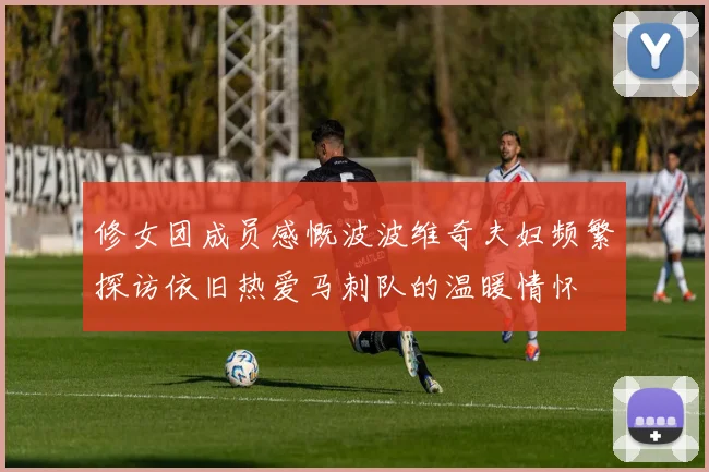 修女团成员感慨波波维奇夫妇频繁探访依旧热爱马刺队的温暖情怀