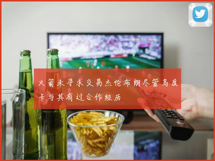 火箭未寻求交易杰伦布朗尽管乌度卡与其有过合作经历