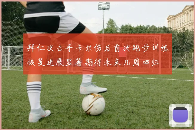 拜仁攻击手卡尔伤后首次跑步训练恢复进展显著期待未来几周回归